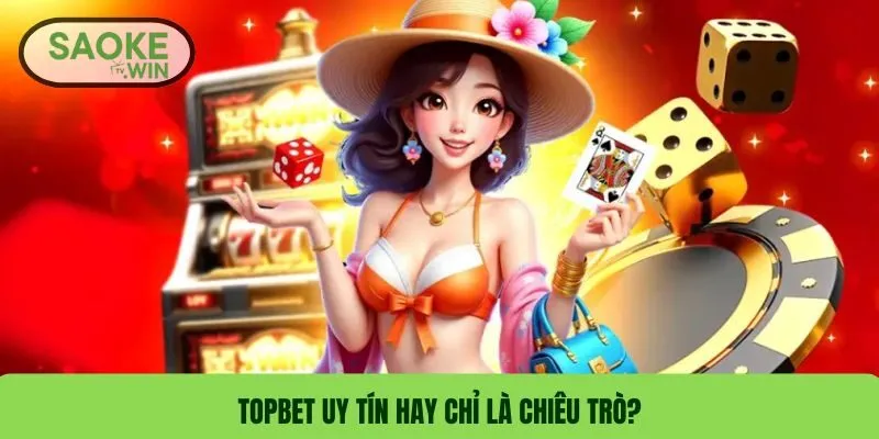 TOPBET – Đánh Giá TOPBET Mới Nhất & Nhà Cái Uy Tín Hay Chỉ Là Chiêu Trò? 1 TOPBET uy tín hay chỉ là chiêu trò?